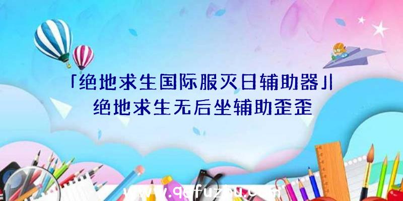 「绝地求生国际服灭日辅助器」|绝地求生无后坐辅助歪歪